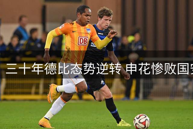 三十年德比态势逆转 申花惨败国安显露颓势