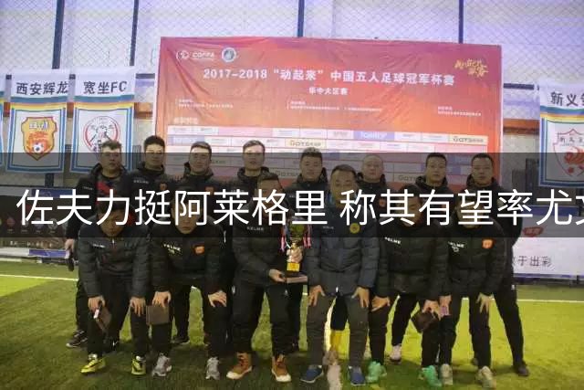 佐夫力挺阿莱格里 称其有望率尤文冲进欧冠
