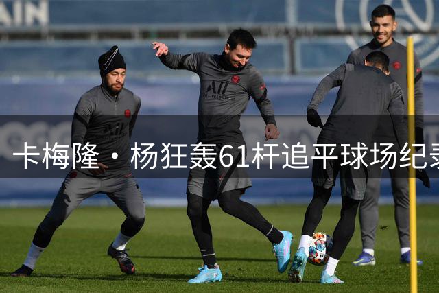 卡梅隆·杨狂轰61杆追平球场纪录 中国军团窦泽成稳健晋级