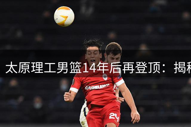 太原理工男篮14年后再登顶：揭秘"西北王"的冠军密码