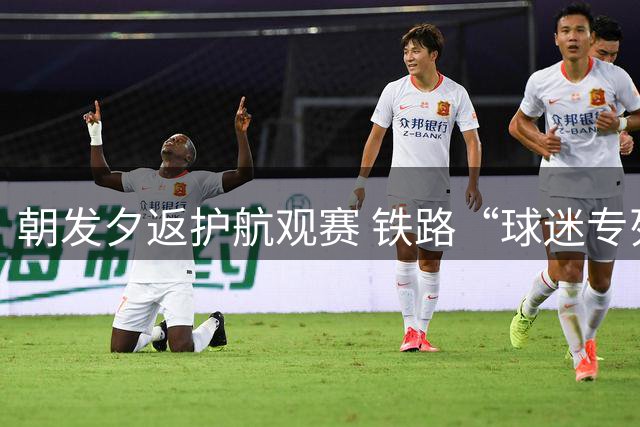 朝发夕返护航观赛 铁路“球迷专列”精准服务鲁超联赛