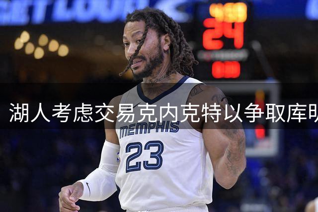湖人考虑交易克内克特以争取库明加加盟