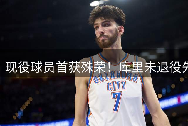 现役球员首获殊荣！库里未退役先入驻篮球名人堂展览