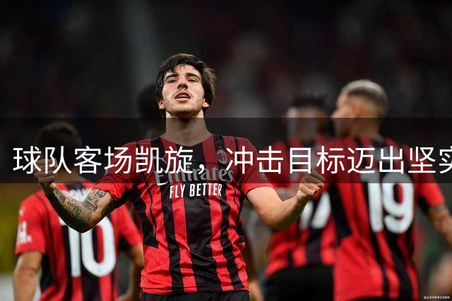 球队客场凯旋，冲击目标迈出坚实一步