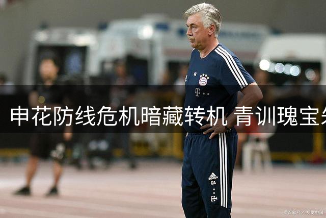 申花防线危机暗藏转机 青训瑰宝朱越为何难获斯卢茨基青睐？
