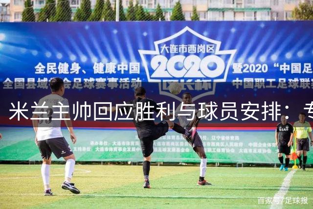 米兰主帅回应胜利与球员安排：专注新赛季备战
