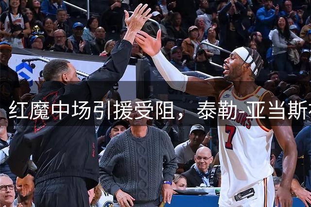 红魔中场引援受阻，泰勒-亚当斯被伯恩茅斯列为非卖品