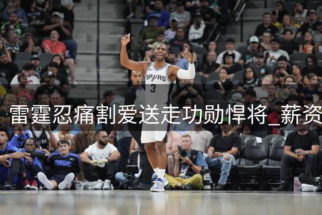 雷霆忍痛割爱送走功勋悍将 薪资压力下争冠阵容面临重组