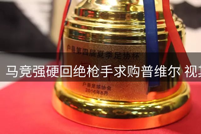 马竞强硬回绝枪手求购普维尔 视其为非卖品