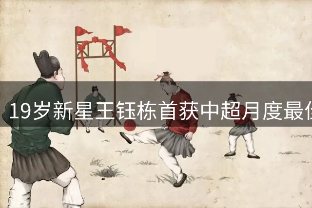 19岁新星王钰栋首获中超月度最佳 坦言球迷是最大动力