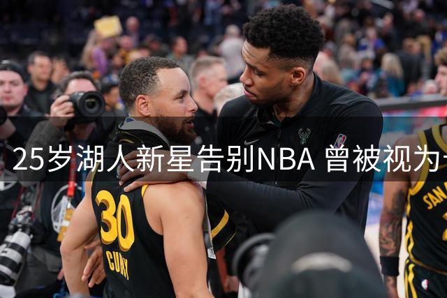 25岁湖人新星告别NBA 曾被视为卡鲁索替代者如今黯然离场