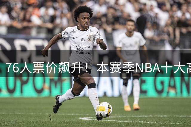 76人票价飙升！本赛季NBA十大高价赛事九场由其包揽
