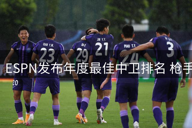 ESPN发布年度最佳中卫排名 枪手双星领跑 新星库巴西上榜